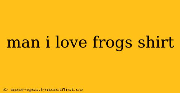 man i love frogs shirt