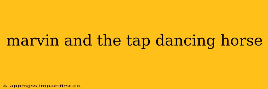 marvin and the tap dancing horse