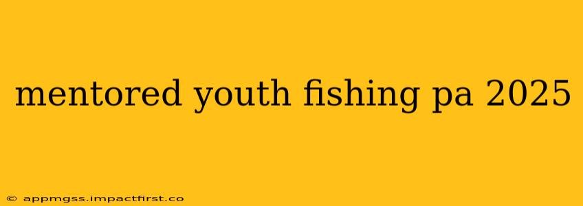 mentored youth fishing pa 2025