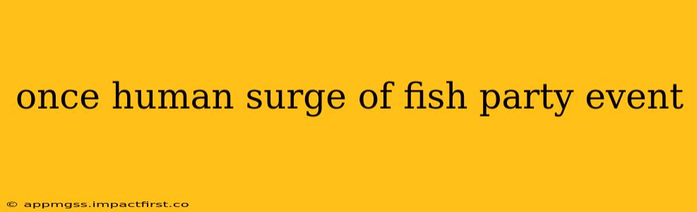 once human surge of fish party event