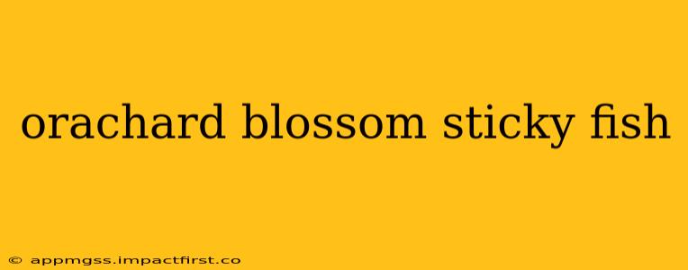 orachard blossom sticky fish