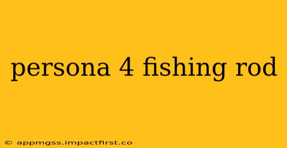 persona 4 fishing rod