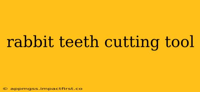 rabbit teeth cutting tool