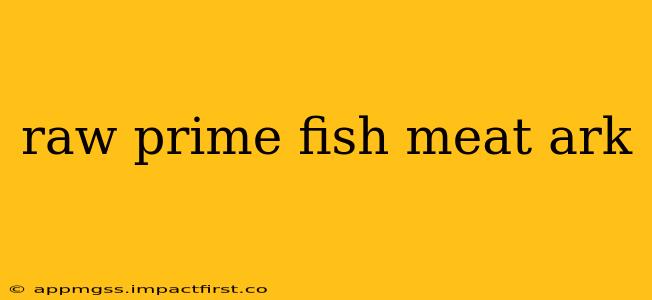 raw prime fish meat ark