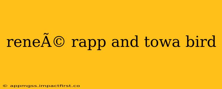 reneÃ© rapp and towa bird
