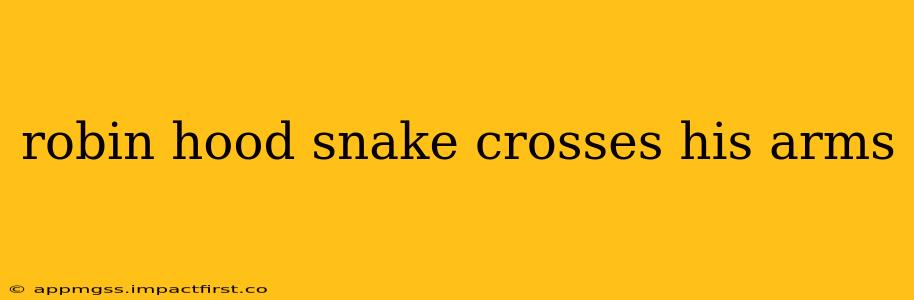 robin hood snake crosses his arms