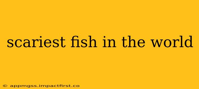 scariest fish in the world