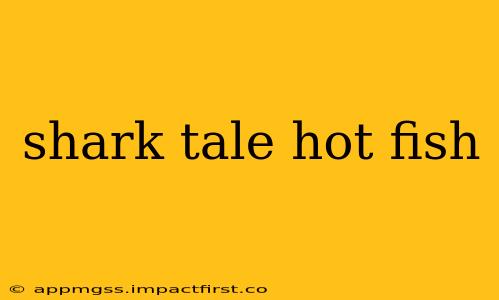 shark tale hot fish