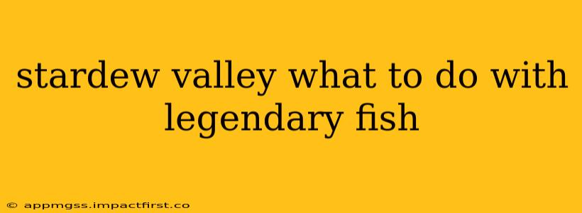 stardew valley what to do with legendary fish