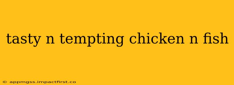 tasty n tempting chicken n fish