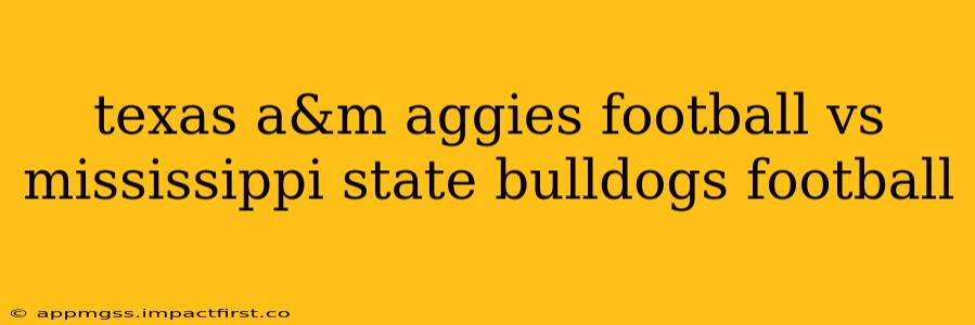 texas a&m aggies football vs mississippi state bulldogs football