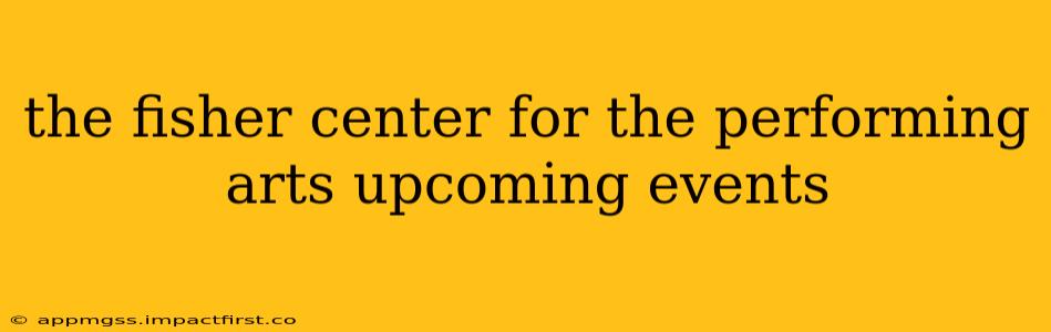 the fisher center for the performing arts upcoming events
