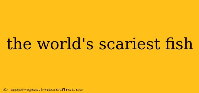 the world's scariest fish