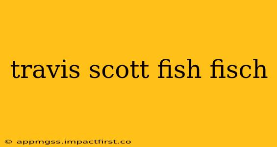 travis scott fish fisch