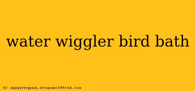 water wiggler bird bath