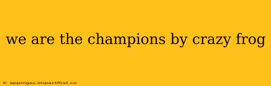we are the champions by crazy frog