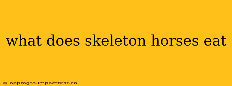 what does skeleton horses eat