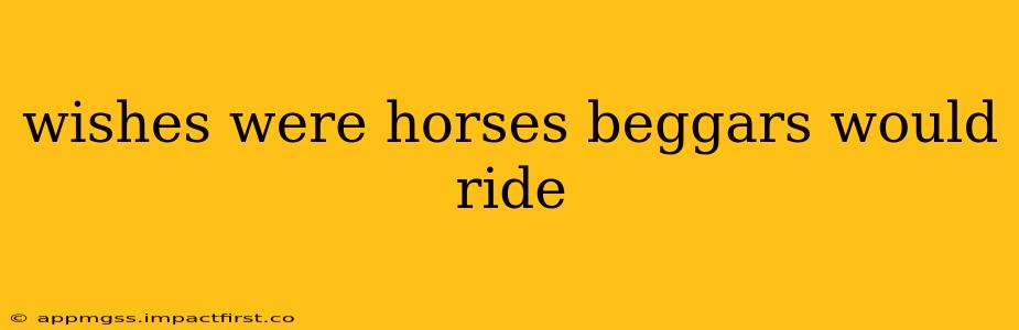 wishes were horses beggars would ride