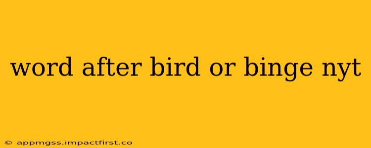word after bird or binge nyt