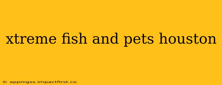 xtreme fish and pets houston